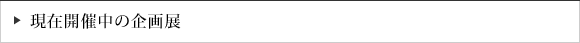 現在開催中の企画展