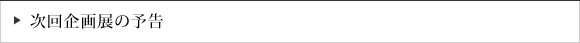 次回企画展の予告