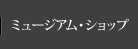 ミュージアム・ショップ